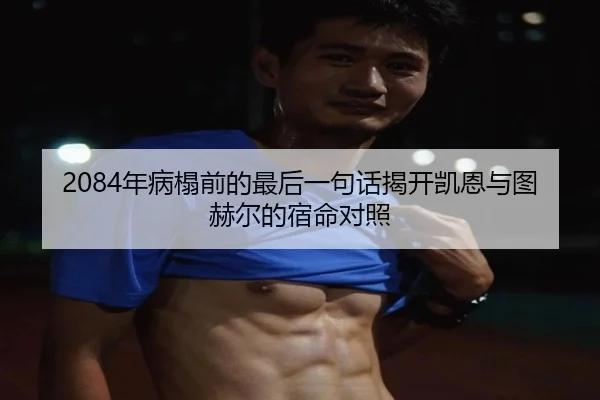 2084年病榻前的最后一句话揭开凯恩与图赫尔的宿命对照