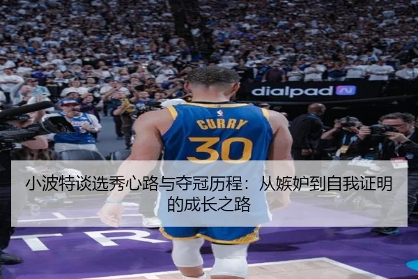 小波特谈选秀心路与夺冠历程：从嫉妒到自我证明的成长之路
